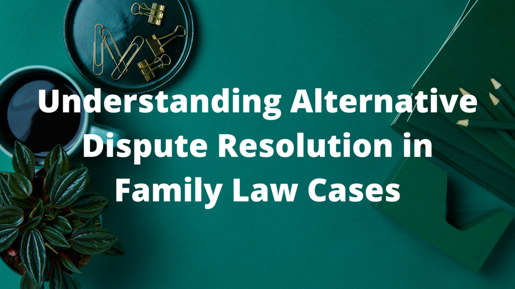 understanding-alternative-dispute-resolution-in-family-law-cases